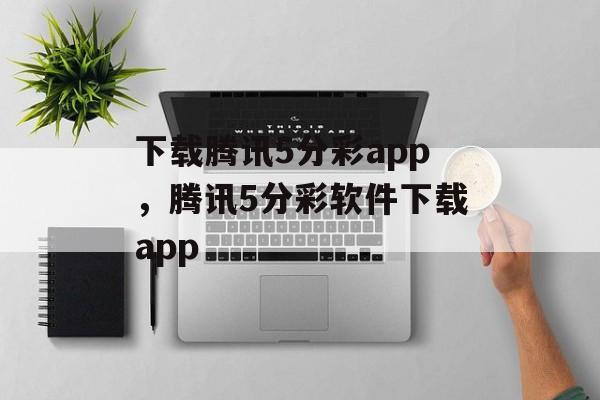 下载腾讯5分彩app，腾讯5分彩软件下载app