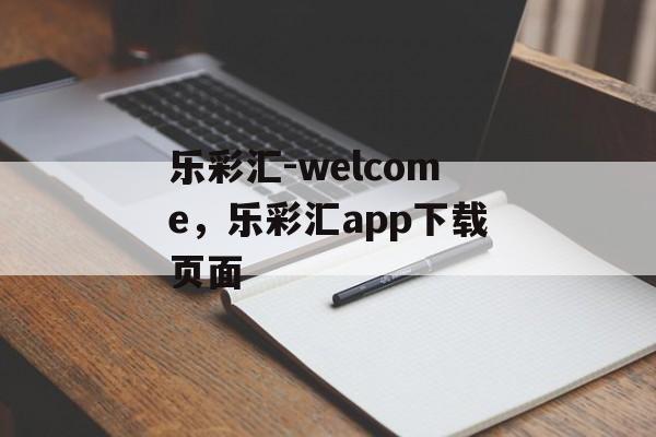 乐彩汇-welcome，乐彩汇app下载页面