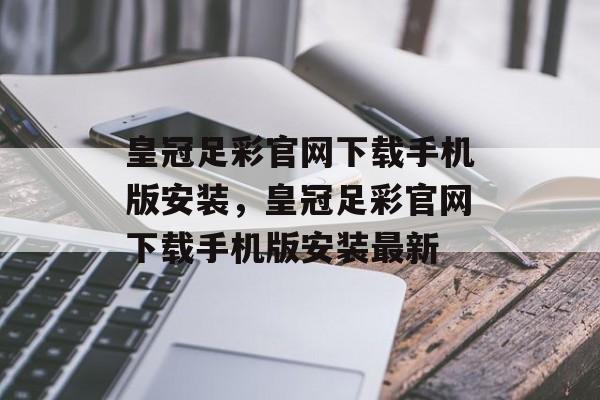 皇冠足彩官网下载手机版安装，皇冠足彩官网下载手机版安装最新