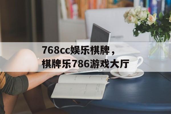 768cc娱乐棋牌，棋牌乐786游戏大厅