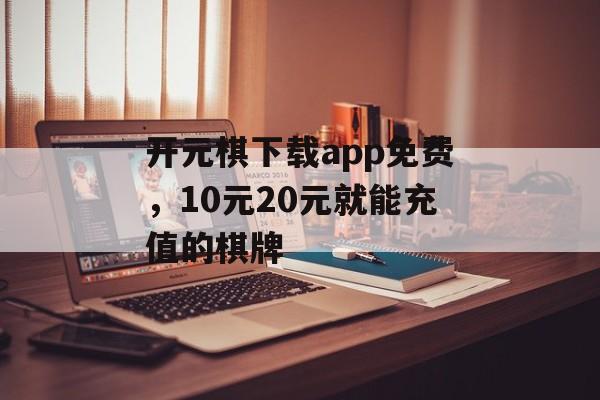 开元棋下载app免费，10元20元就能充值的棋牌