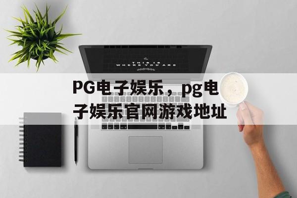 PG电子娱乐，pg电子娱乐官网游戏地址