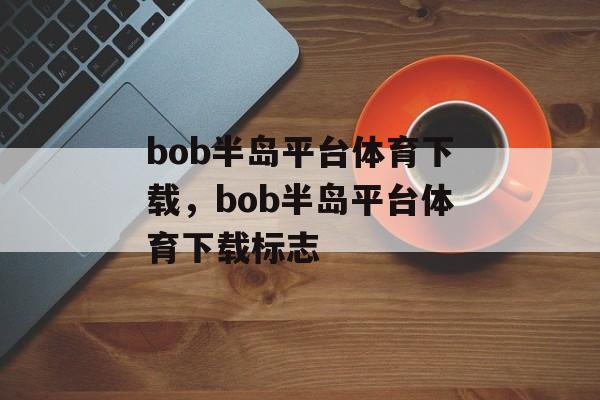 bob半岛平台体育下载，bob半岛平台体育下载标志