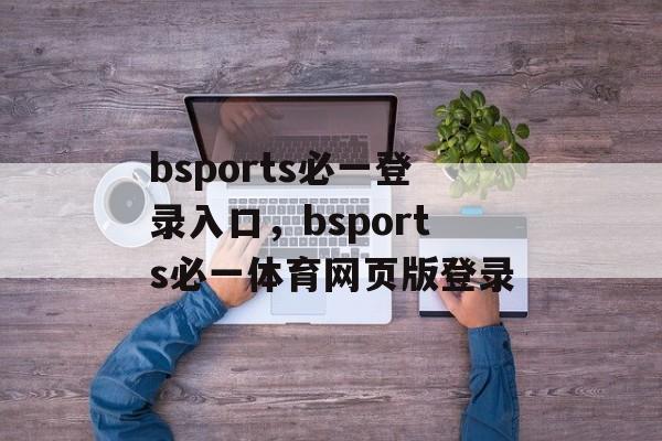 bsports必一登录入口，bsports必一体育网页版登录