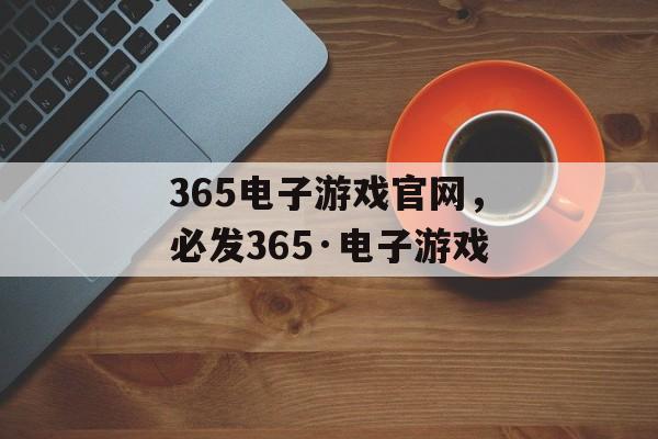 365电子游戏官网，必发365·电子游戏